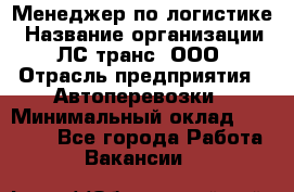 Менеджер по логистике › Название организации ­ ЛС-транс, ООО › Отрасль предприятия ­ Автоперевозки › Минимальный оклад ­ 30 000 - Все города Работа » Вакансии   